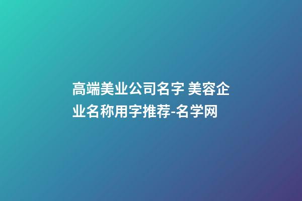 高端美业公司名字 美容企业名称用字推荐-名学网-第1张-公司起名-玄机派